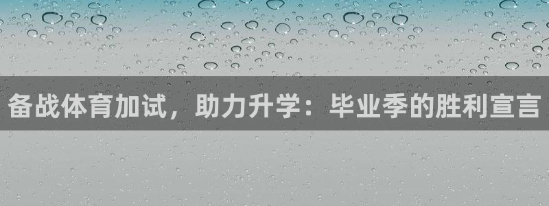 焦点娱乐公司：备战体育加试，助力升学：毕业季的胜利宣