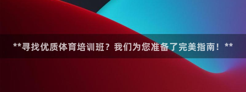 焦点娱乐官方网站下载手机版：**寻找优质体育培训班？